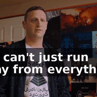 You can't just run away from everything.