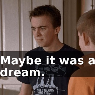 Maybe it was a dream.