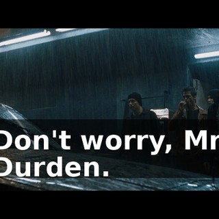 Don't worry, Mr. Durden.