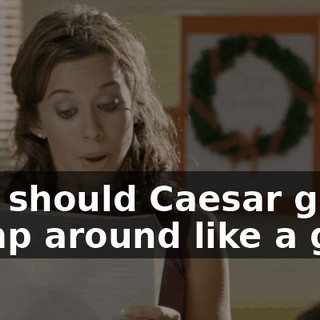 Why should Caesar get to stomp around like a giant