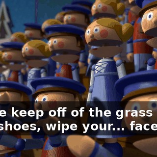 Please keep off of the grass Shine your shoes, wipe your... face.
