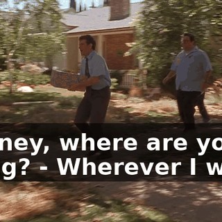 - Honey, where are you going? - Wherever I want.
