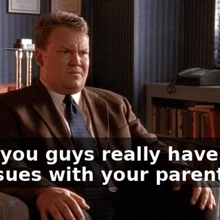 Boy, you guys really have a lot of issues with your parents.