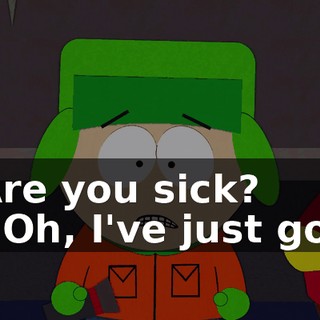 Are you sick? - Oh, I've just got