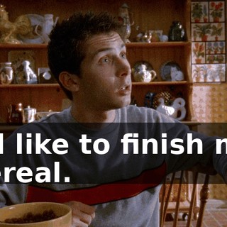 I'd like to finish my cereal.