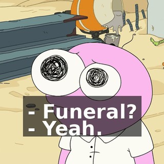 - Funeral? - Yeah.