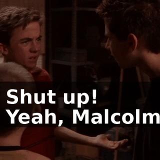 - Shut up! - Yeah, Malcolm!