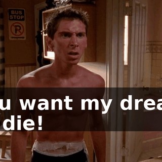 You want my dream to die!