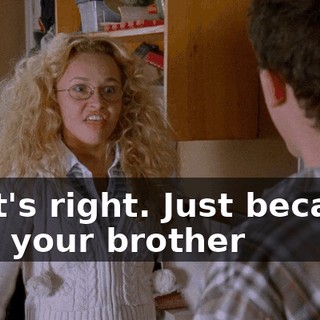 That's right. Just because he's your brother