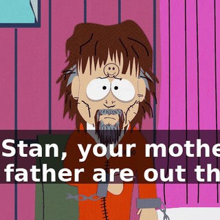 But Stan, your mother and father are out there.