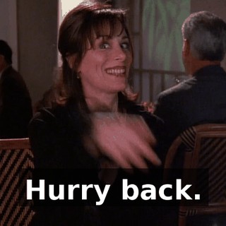 Hurry back.