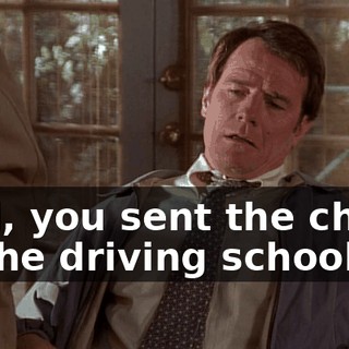 Dad, you sent the check to the driving school?