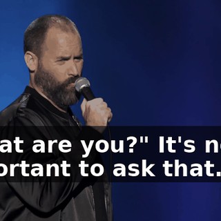 "What are you?" It's never important to ask that.