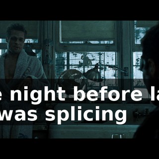 The night before last, he was splicing
