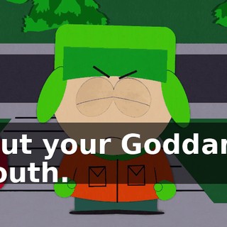 Shut your Goddamn mouth.