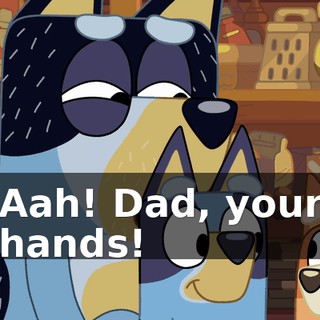 Aah! Dad, your hands!