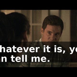 Whatever it is, you can tell me.