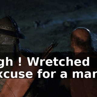 Agh ! Wretched excuse for a man !