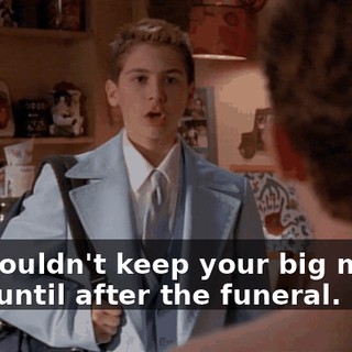 You couldn't keep your big mouth shut until after the funeral.