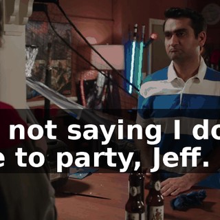 I'm not saying I don't like to party, Jeff.