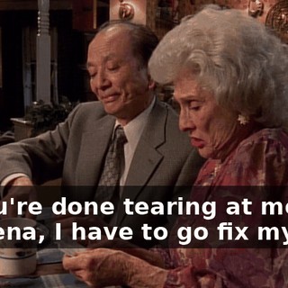 If you're done tearing at me like a hyena, I have to go fix myself.