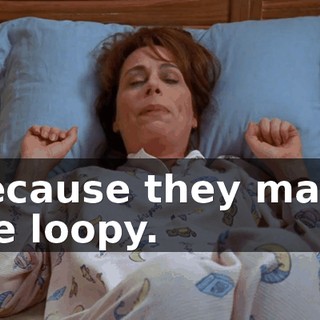 Because they make me loopy.