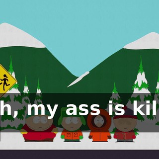 Yeah, my ass is killing me.