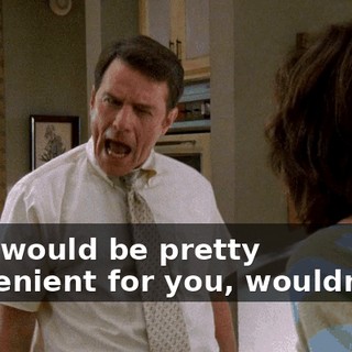 That would be pretty convenient for you, wouldn't it?
