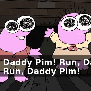Run, Daddy Pim! Run, Daddy Pim! Run, Daddy Pim!
