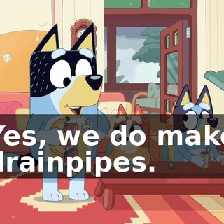 Yes, we do make drainpipes.