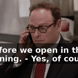 - before we open in the morning. - Yes, of course.