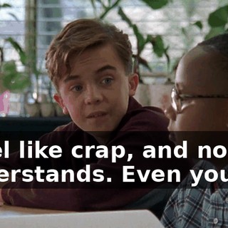 I feel like crap, and no one understands. Even you.