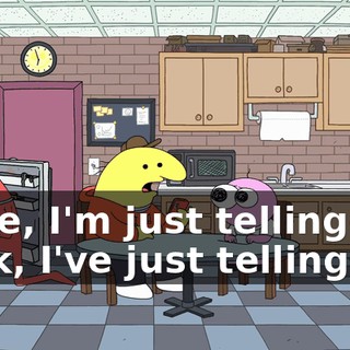Dude, I'm just telling-- Look, I've just telling you