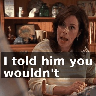 I told him you wouldn't