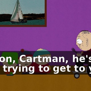 C'mon, Cartman, he's just trying to get to you.