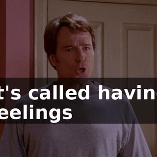 ♪ It's called having feelings ♪