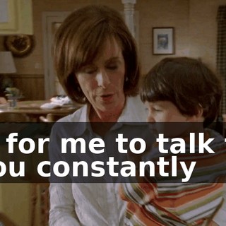 is for me to talk to you constantly