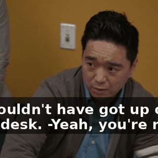 -I shouldn't have got up on that desk. -Yeah, you're right.