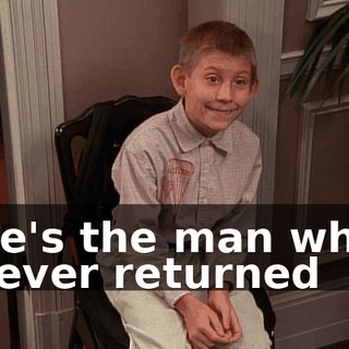 ♪ He's the man who never returned ♪