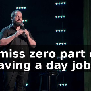 I miss zero part of having a day job.