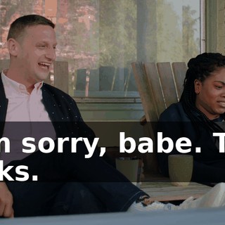- I'm sorry, babe. That sucks.