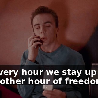 So every hour we stay up here is another hour of freedom.