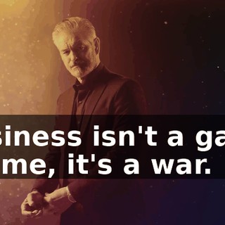 Business isn't a game for me, it's a war.