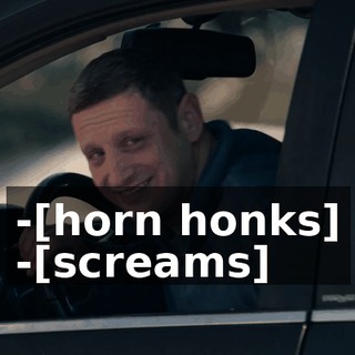 -[horn honks] -[screams]