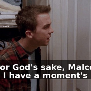 Oh, for God's sake, Malcolm, can't I have a moment's rest?