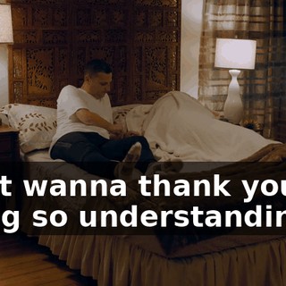 I just wanna thank you for being so understanding