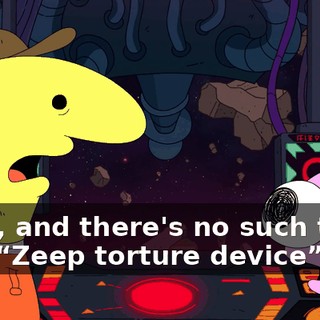 Yeah, and there's no such thing as a “Zeep torture device”.