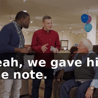 Yeah, we gave him the note.