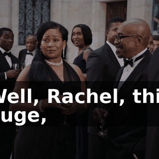 Well, Rachel, this huge,