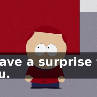 I have a surprise for you.